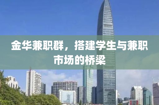 金华兼职群，搭建学生与兼职市场的桥梁