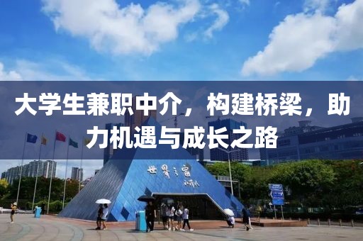 大学生兼职中介，构建桥梁，助力机遇与成长之路