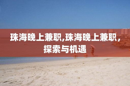 珠海晚上兼职,珠海晚上兼职，探索与机遇