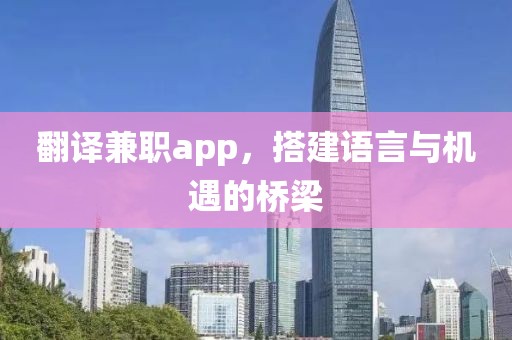 翻译兼职app，搭建语言与机遇的桥梁