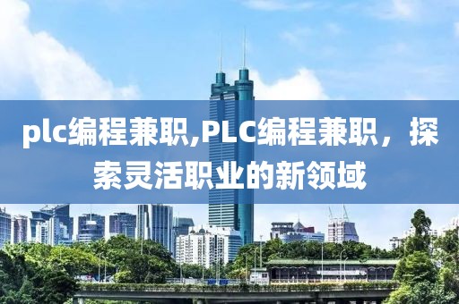 plc编程兼职,PLC编程兼职，探索灵活职业的新领域