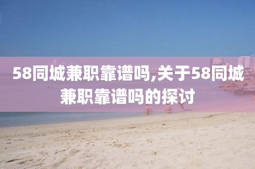 58同城兼职靠谱吗,关于58同城兼职靠谱吗的探讨