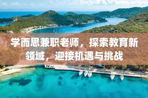 学而思兼职老师，探索教育新领域，迎接机遇与挑战