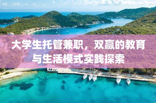 大学生托管兼职，双赢的教育与生活模式实践探索