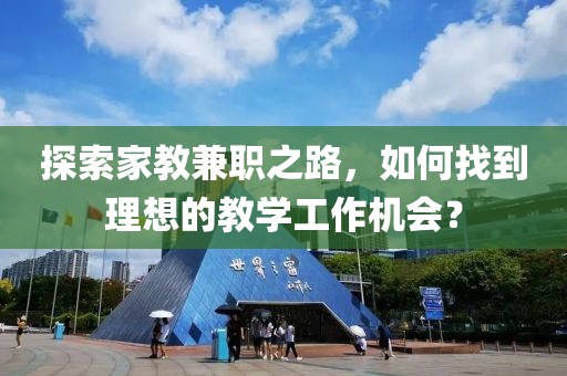 探索家教兼职之路，如何找到理想的教学工作机会？