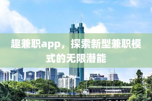 趣兼职app，探索新型兼职模式的无限潜能