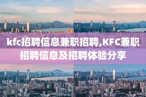 kfc招聘信息兼职招聘,KFC兼职招聘信息及招聘体验分享