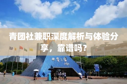 青团社兼职深度解析与体验分享，靠谱吗？