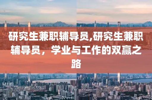 研究生兼职辅导员,研究生兼职辅导员，学业与工作的双赢之路