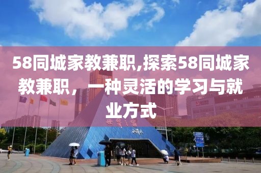 58同城家教兼职,探索58同城家教兼职，一种灵活的学习与就业方式