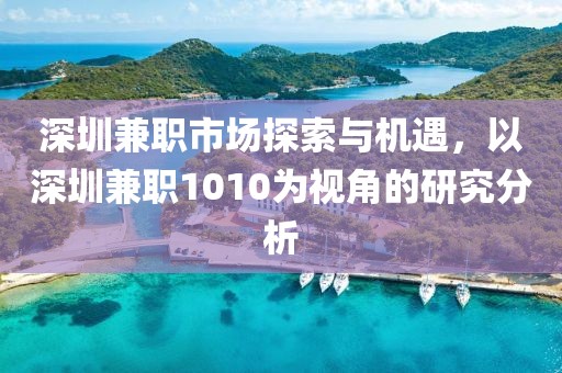 深圳兼职市场探索与机遇，以深圳兼职1010为视角的研究分析