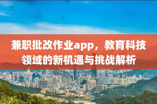 兼职批改作业app，教育科技领域的新机遇与挑战解析