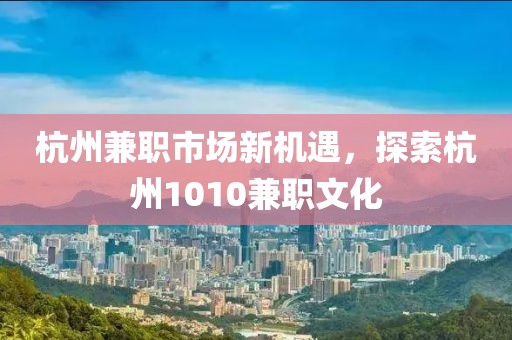 杭州兼职市场新机遇，探索杭州1010兼职文化