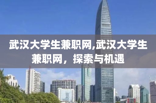 武汉大学生兼职网,武汉大学生兼职网，探索与机遇