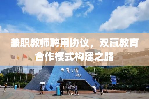 兼职教师聘用协议，双赢教育合作模式构建之路