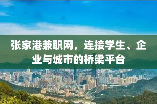 张家港兼职网，连接学生、企业与城市的桥梁平台