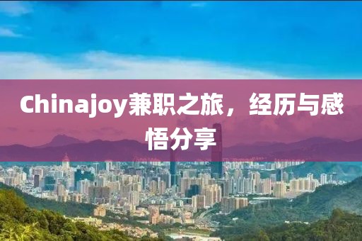 Chinajoy兼职之旅，经历与感悟分享