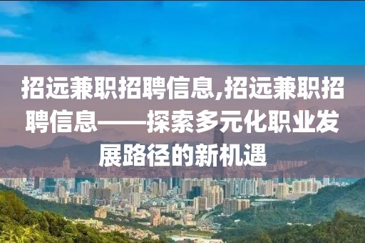 招远兼职招聘信息,招远兼职招聘信息——探索多元化职业发展路径的新机遇