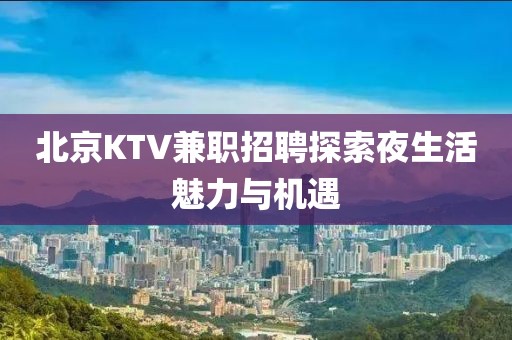 北京KTV兼职招聘探索夜生活魅力与机遇