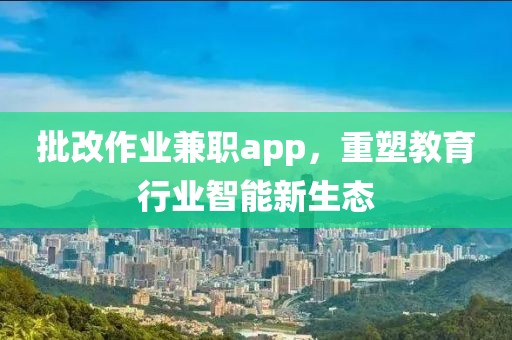 批改作业兼职app，重塑教育行业智能新生态