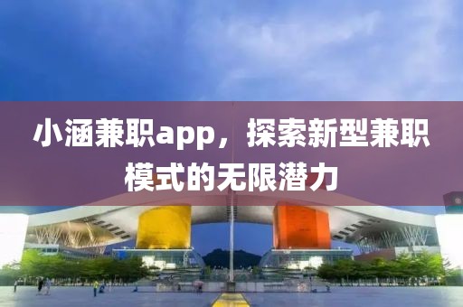 小涵兼职app，探索新型兼职模式的无限潜力