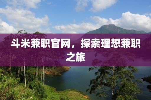 斗米兼职官网，探索理想兼职之旅