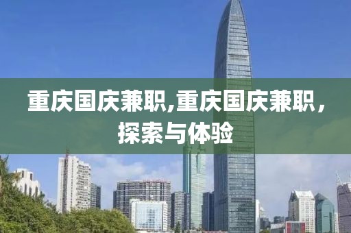 重庆国庆兼职,重庆国庆兼职，探索与体验