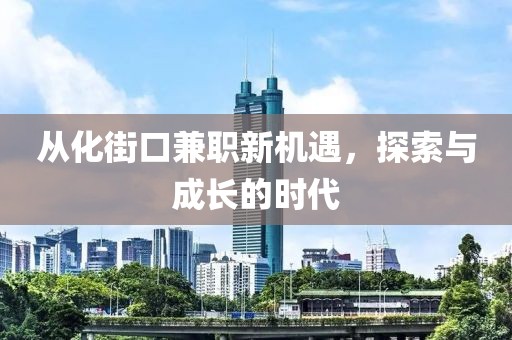 从化街口兼职新机遇，探索与成长的时代