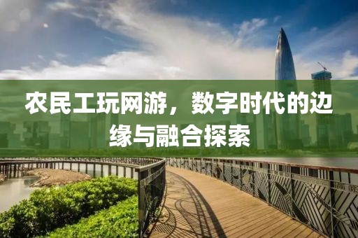 农民工玩网游，数字时代的边缘与融合探索