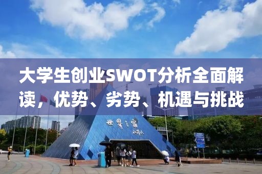 大学生创业SWOT分析全面解读，优势、劣势、机遇与挑战