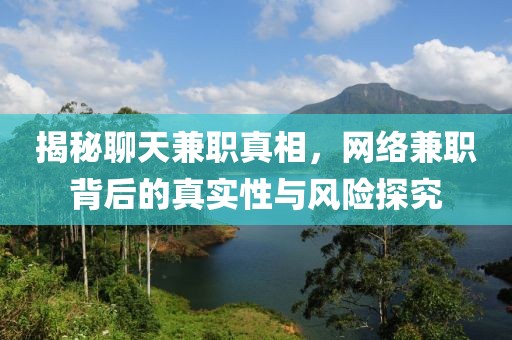 揭秘聊天兼职真相，网络兼职背后的真实性与风险探究