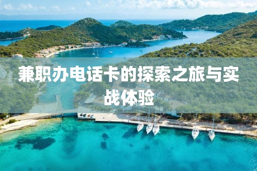 兼职办电话卡的探索之旅与实战体验