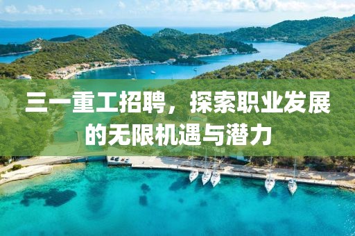 三一重工招聘，探索职业发展的无限机遇与潜力