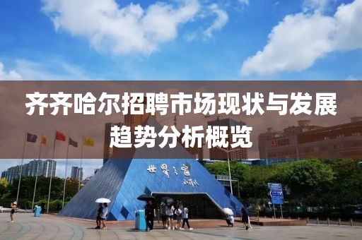 齐齐哈尔招聘市场现状与发展趋势分析概览