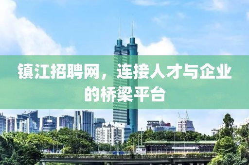 镇江招聘网，连接人才与企业的桥梁平台