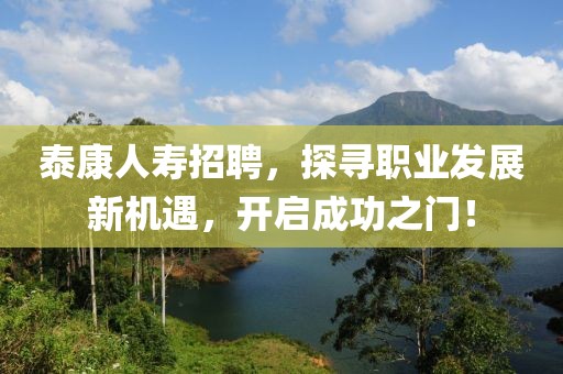 泰康人寿招聘，探寻职业发展新机遇，开启成功之门！