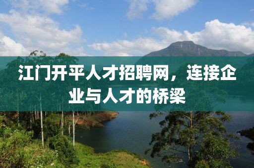 江门开平人才招聘网，连接企业与人才的桥梁