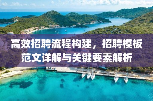 高效招聘流程构建，招聘模板范文详解与关键要素解析