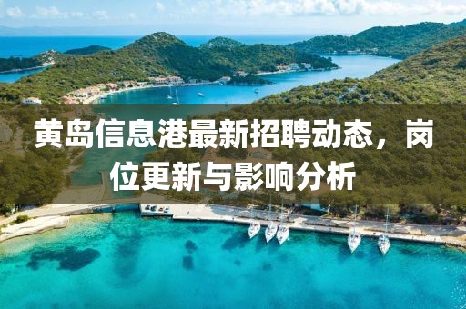 黄岛信息港最新招聘动态，岗位更新与影响分析