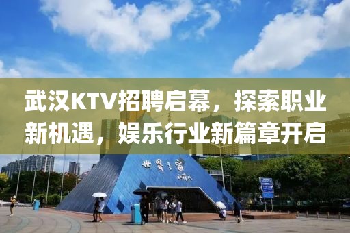 武汉KTV招聘启幕，探索职业新机遇，娱乐行业新篇章开启