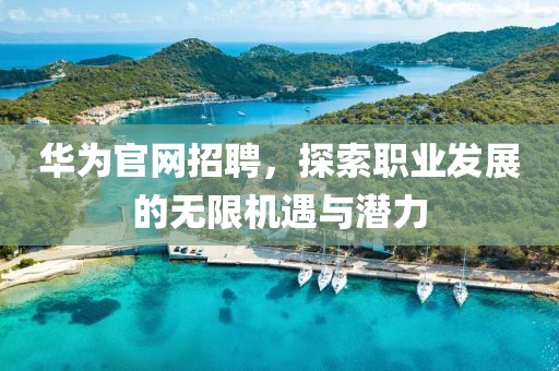 华为官网招聘，探索职业发展的无限机遇与潜力