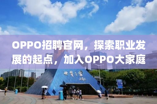 OPPO招聘官网，探索职业发展的起点，加入OPPO大家庭