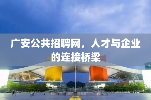 广安公共招聘网，人才与企业的连接桥梁