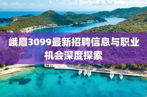 峨眉3099最新招聘信息与职业机会深度探索