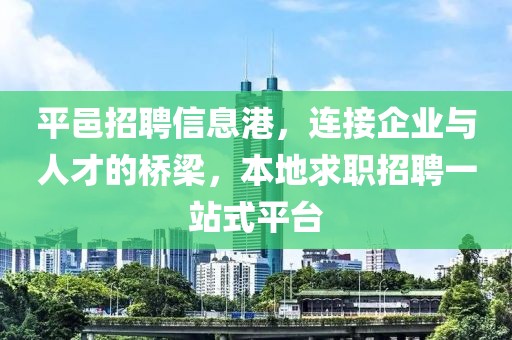 平邑招聘信息港，连接企业与人才的桥梁，本地求职招聘一站式平台