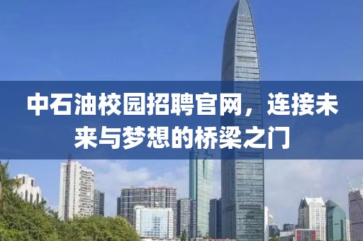 中石油校园招聘官网，连接未来与梦想的桥梁之门