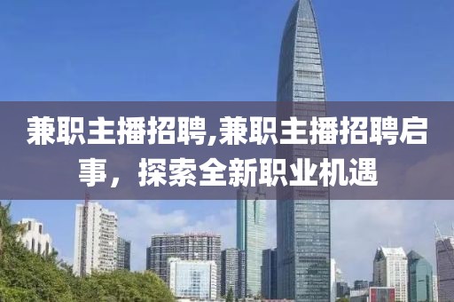 兼职主播招聘,兼职主播招聘启事，探索全新职业机遇