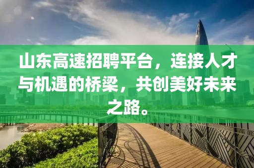 山东高速招聘平台，连接人才与机遇的桥梁，共创美好未来之路。