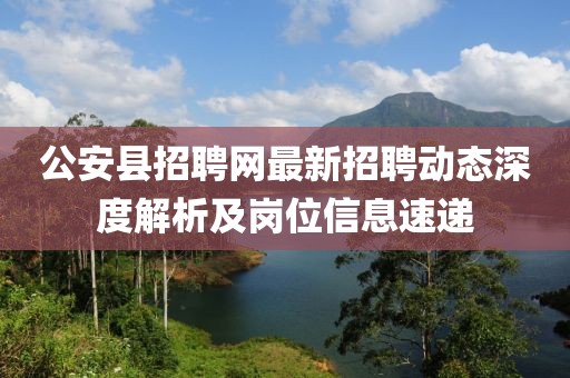 公安县招聘网最新招聘动态深度解析及岗位信息速递