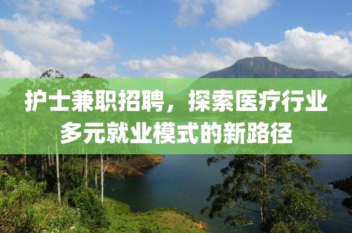 护士兼职招聘，探索医疗行业多元就业模式的新路径